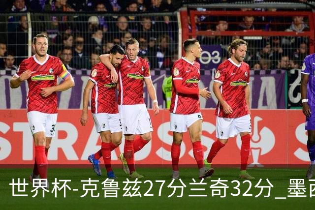 世界杯-克鲁兹27分兰奇32分 墨西哥力克新西兰