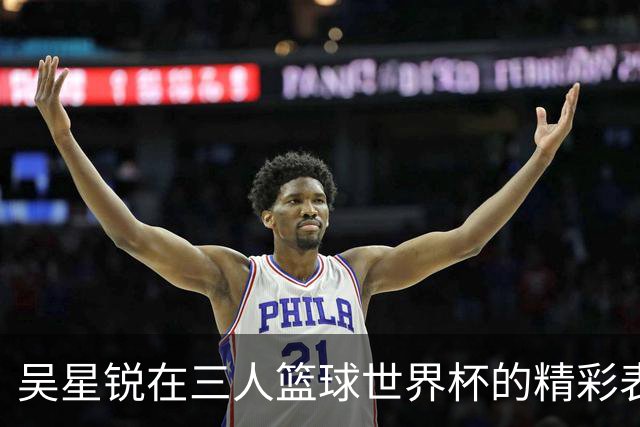 吴星锐在三人篮球世界杯的精彩表现与未来展望
